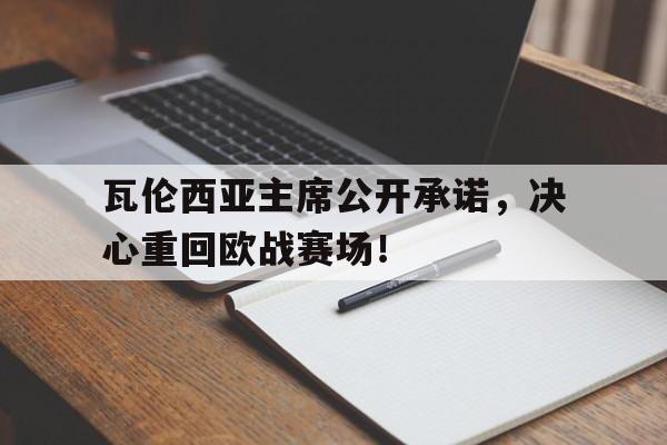 包含瓦伦西亚主席公开承诺，决心重回欧战赛场！的词条